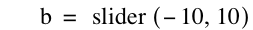 b=slider([-10,10])